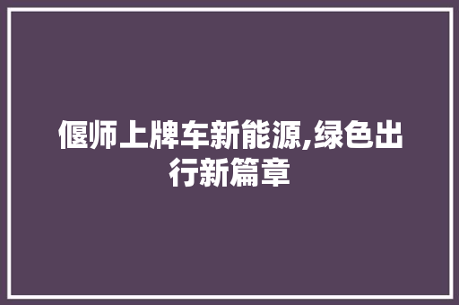 偃师上牌车新能源,绿色出行新篇章 自动驾驶