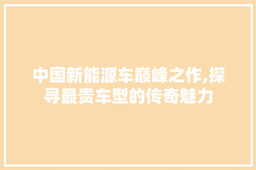 中国新能源车巅峰之作,探寻最贵车型的传奇魅力