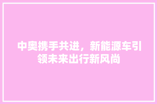 中奥携手共进，新能源车引领未来出行新风尚 汽车轮胎