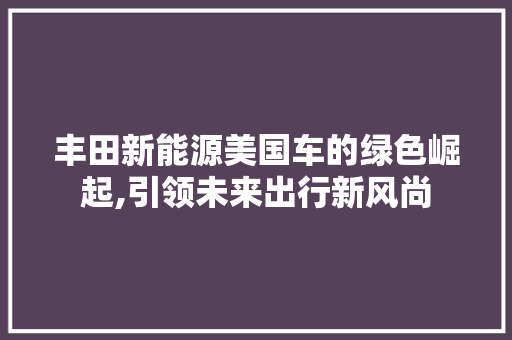 丰田新能源美国车的绿色崛起,引领未来出行新风尚