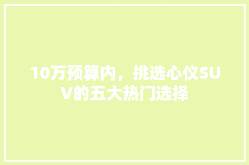 10万预算内，挑选心仪SUV的五大热门选择 汽车轮胎