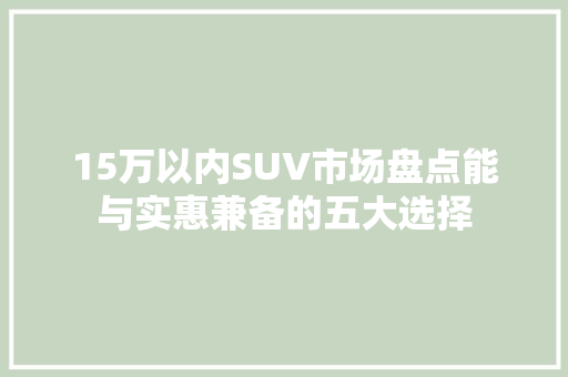 15万以内SUV市场盘点能与实惠兼备的五大选择