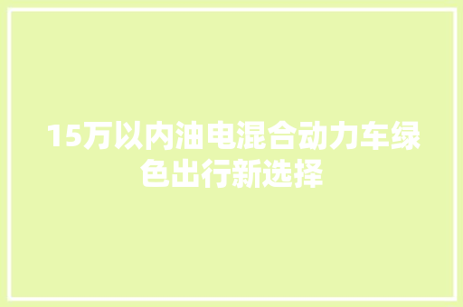 15万以内油电混合动力车绿色出行新选择