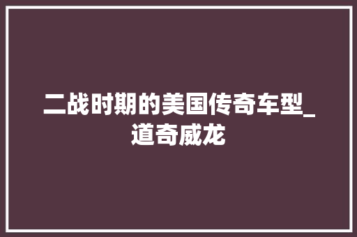 二战时期的美国传奇车型_道奇威龙