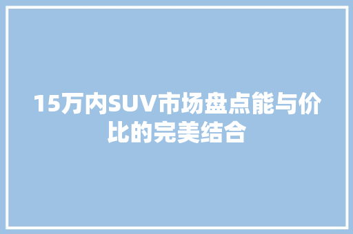 15万内SUV市场盘点能与价比的完美结合