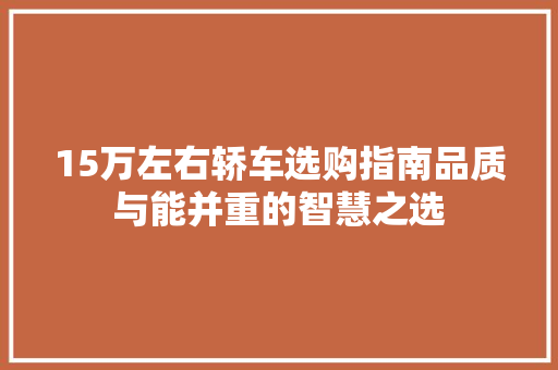 15万左右轿车选购指南品质与能并重的智慧之选