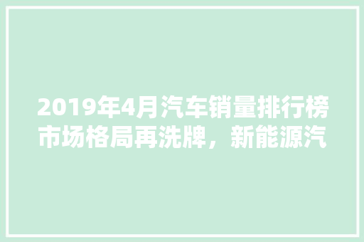 2019年4月汽车销量排行榜市场格局再洗牌，新能源汽车崛起