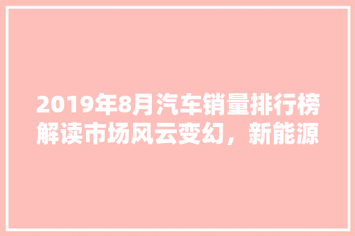 2019年8月汽车销量排行榜解读市场风云变幻，新能源车型崛起