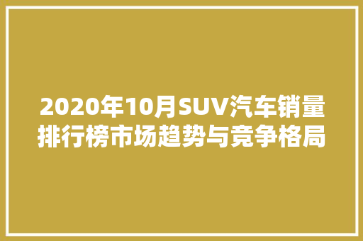 2020年10月SUV汽车销量排行榜市场趋势与竞争格局 汽车配件