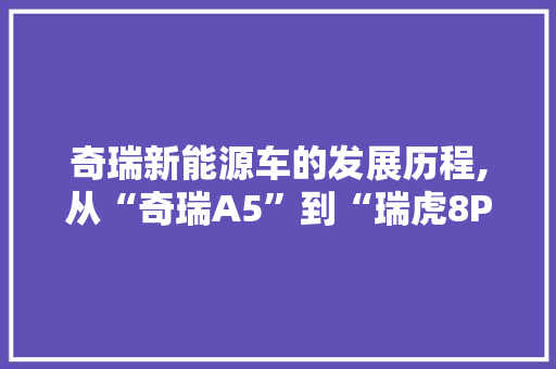 奇瑞新能源车的发展历程,从“奇瑞A5”到“瑞虎8PHEV”，见证中国汽车产业的华丽蜕变