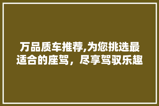 万品质车推荐,为您挑选最适合的座驾，尽享驾驭乐趣