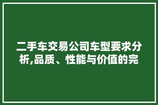 二手车交易公司车型要求分析,品质、性能与价值的完美融合