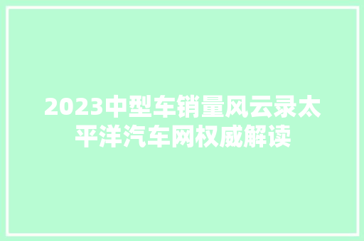 2023中型车销量风云录太平洋汽车网权威解读