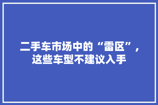 二手车市场中的“雷区”,这些车型不建议入手 汽车展览
