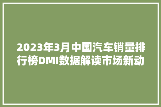 2023年3月中国汽车销量排行榜DMI数据解读市场新动向 汽车轮胎