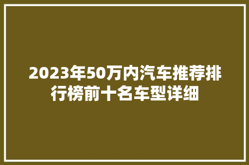 2023年50万内汽车推荐排行榜前十名车型详细