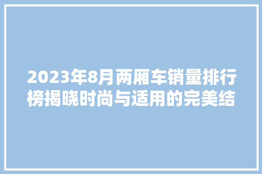 2023年8月两厢车销量排行榜揭晓时尚与适用的完美结合