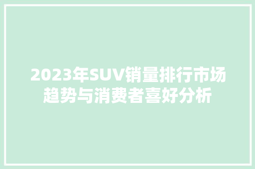 2023年SUV销量排行市场趋势与消费者喜好分析