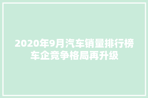 2020年9月汽车销量排行榜车企竞争格局再升级 汽车保养