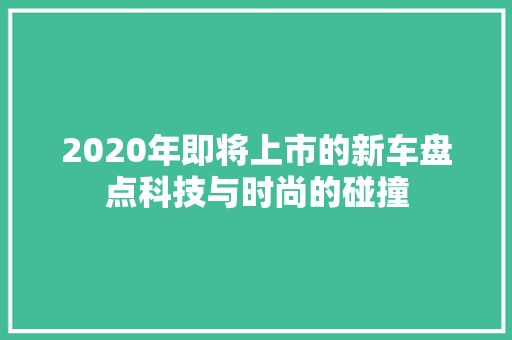 2020年即将上市的新车盘点科技与时尚的碰撞 新能源汽车