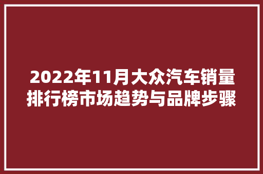 2022年11月大众汽车销量排行榜市场趋势与品牌步骤
