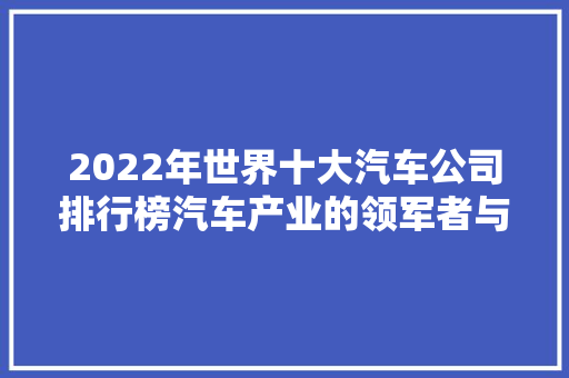 2022年世界十大汽车公司排行榜汽车产业的领军者与变革者