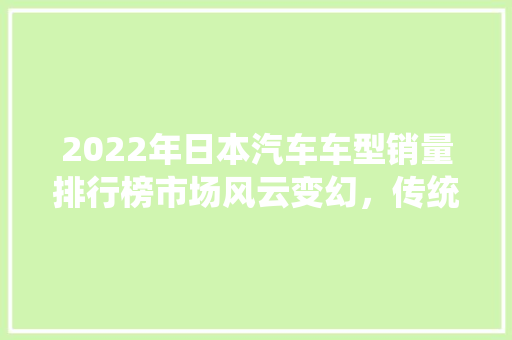 2022年日本汽车车型销量排行榜市场风云变幻，传统与创新共舞 汽车保养