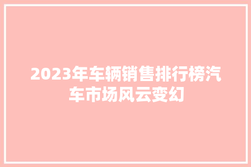 2023年车辆销售排行榜汽车市场风云变幻 车型评测