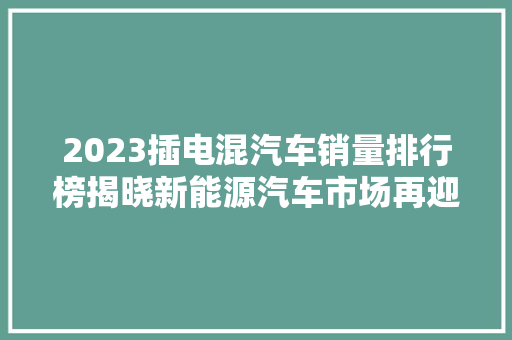 2023插电混汽车销量排行榜揭晓新能源汽车市场再迎风云变幻
