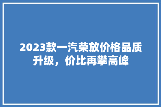 2023款一汽荣放价格品质升级，价比再攀高峰