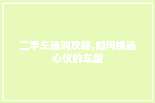 二手车选购攻略,如何挑选心仪的车型