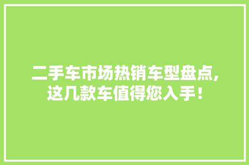 二手车市场热销车型盘点,这几款车值得您入手！