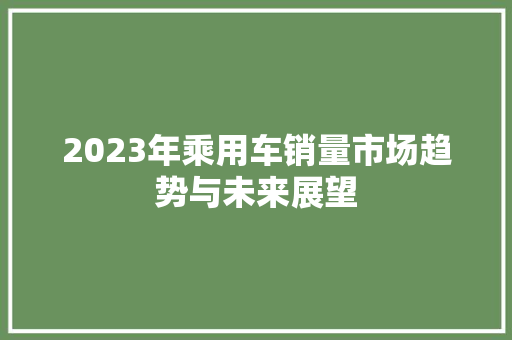 2023年乘用车销量市场趋势与未来展望