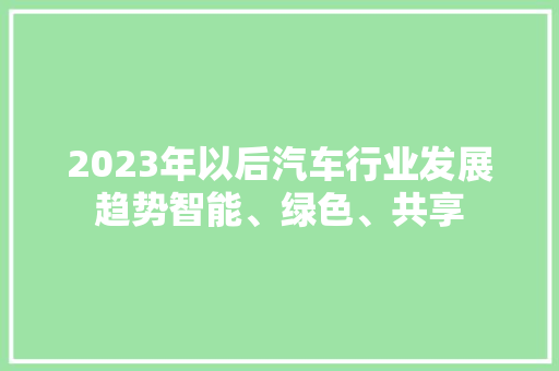 2023年以后汽车行业发展趋势智能、绿色、共享
