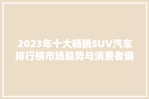 2023年十大畅销SUV汽车排行榜市场趋势与消费者偏好 新能源汽车