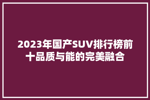 2023年国产SUV排行榜前十品质与能的完美融合