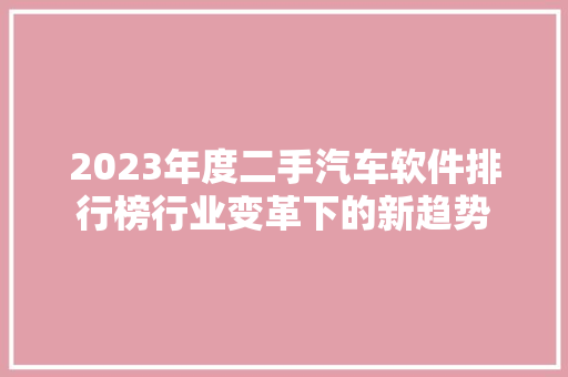 2023年度二手汽车软件排行榜行业变革下的新趋势