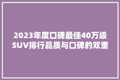 2023年度口碑最佳40万级SUV排行品质与口碑的双重见证