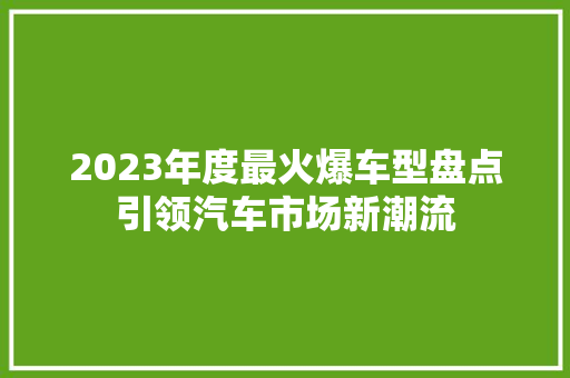 2023年度最火爆车型盘点引领汽车市场新潮流