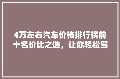 4万左右汽车价格排行榜前十名价比之选，让你轻松驾驭梦想之车