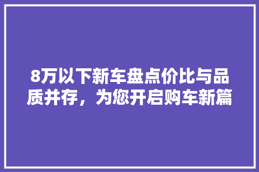 8万以下新车盘点价比与品质并存，为您开启购车新篇章 汽车配件