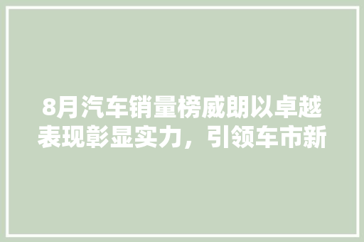 8月汽车销量榜威朗以卓越表现彰显实力，引领车市新潮流 车型评测