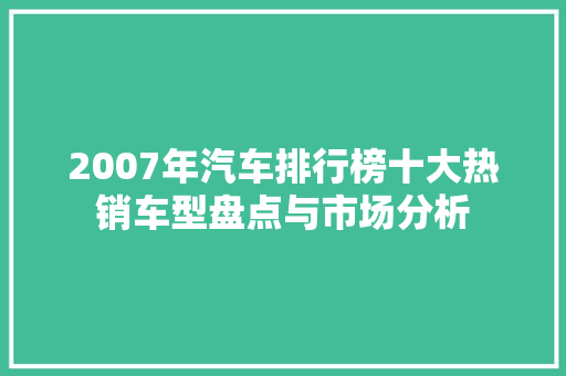 2007年汽车排行榜十大热销车型盘点与市场分析