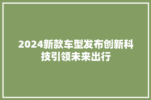 2024新款车型发布创新科技引领未来出行