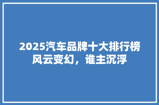 2025汽车品牌十大排行榜风云变幻，谁主沉浮