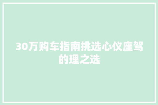 30万购车指南挑选心仪座驾的理之选 汽车保养