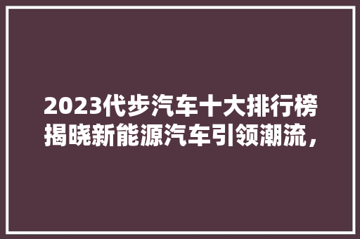 2023代步汽车十大排行榜揭晓新能源汽车引领潮流，环保出行新风尚