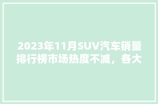 2023年11月SUV汽车销量排行榜市场热度不减，各大车型表现抢眼