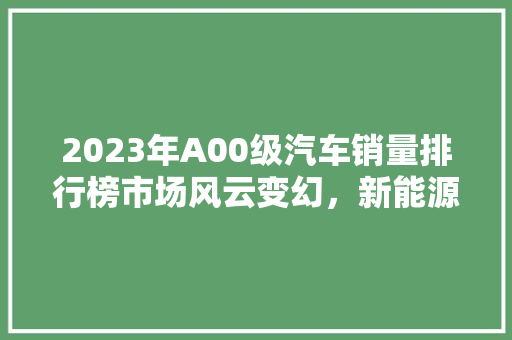 2023年A00级汽车销量排行榜市场风云变幻，新能源汽车崛起