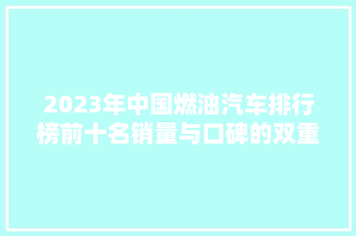 2023年中国燃油汽车排行榜前十名销量与口碑的双重见证 车联网技术